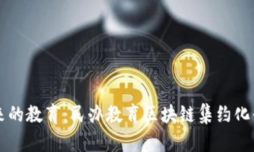 构建未来的教育：民办教育区块链集约化平台探索