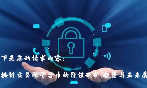 以下是您的请求内容： 

区块链交易所平台币的价值剖析：投资与未来展望
