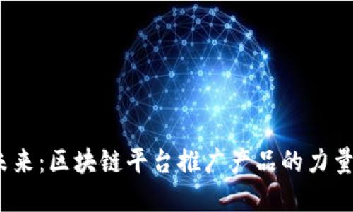  解锁未来：区块链平台推广产品的力量与机遇