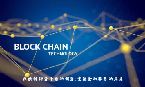 区块链借贷平台的优势：重塑金融服务的未来