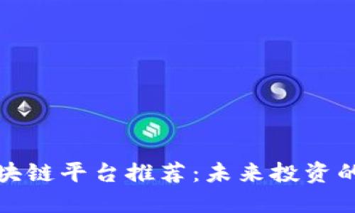 优质区块链平台推荐：未来投资的新蓝海