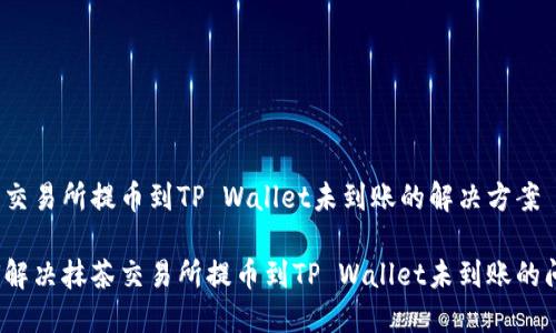 抹茶交易所提币到TP Wallet未到账的解决方案

如何解决抹茶交易所提币到TP Wallet未到账的问题？