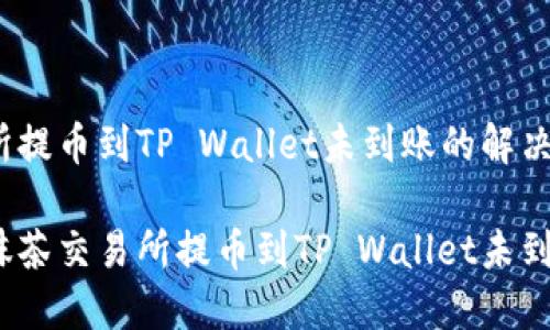 抹茶交易所提币到TP Wallet未到账的解决方案

如何解决抹茶交易所提币到TP Wallet未到账的问题？