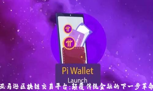 
亚马逊区块链交易平台：颠覆传统金融的下一步革命