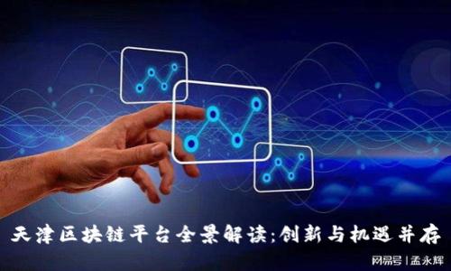 天津区块链平台全景解读：创新与机遇并存