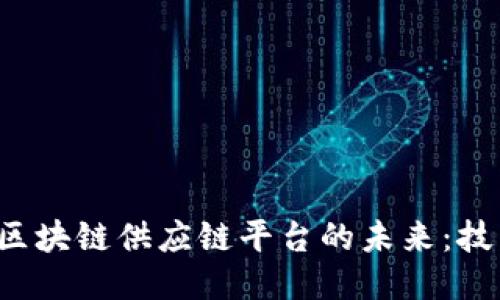 探索江西新余区块链供应链平台的未来：技术、应用与挑战