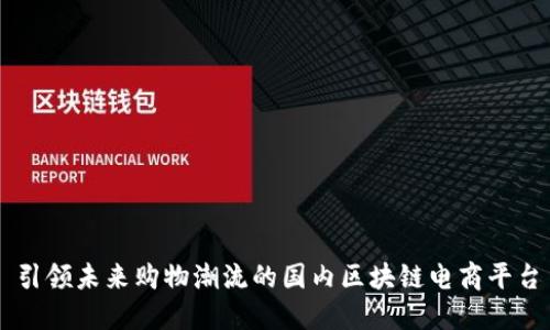 引领未来购物潮流的国内区块链电商平台