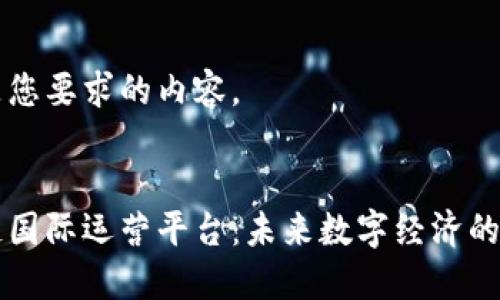 以下是您要求的内容。


区块链国际运营平台：未来数字经济的引领者
