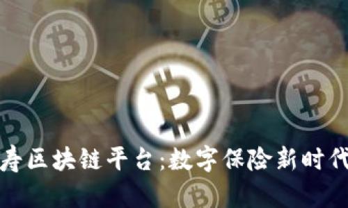 中国人寿区块链平台：数字保险新时代的先锋