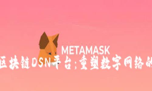 探索区块链DSN平台：重塑数字网络的未来