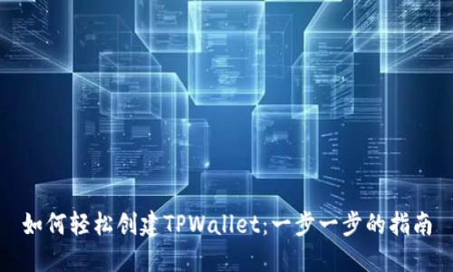 如何轻松创建TPWallet：一步一步的指南