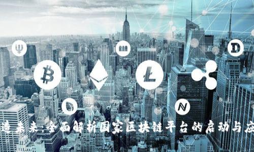 打造未来：全面解析国家区块链平台的启动与应用