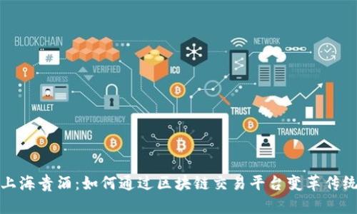 探索上海贵酒：如何通过区块链交易平台变革传统酒业