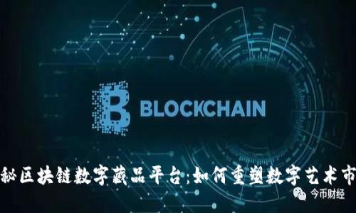 揭秘区块链数字藏品平台：如何重塑数字艺术市场