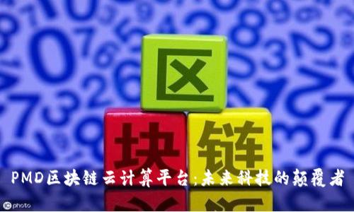 PMD区块链云计算平台：未来科技的颠覆者