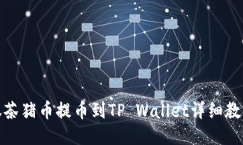 抹茶猪币提币到TP Wallet详细教程