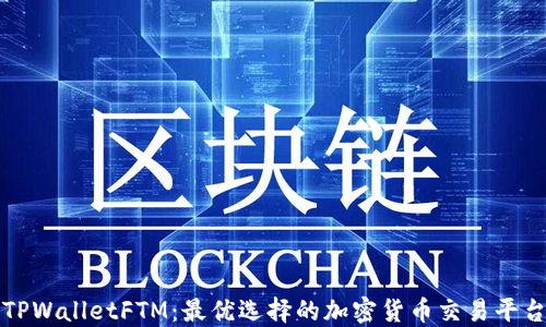 
TPWalletFTM：最优选择的加密货币交易平台