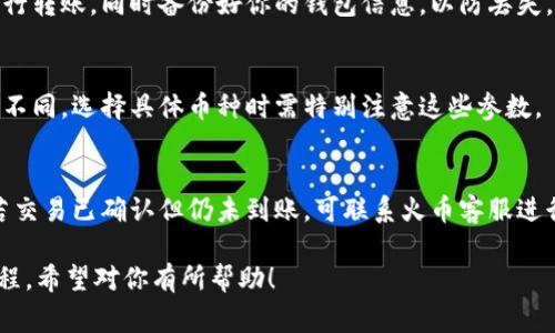 将TPWallet中的数字货币转移到火币网是一个比较常见的操作，下面详细介绍整个过程和重要的注意事项。

步骤概述：
1. 准备工作
2. 获取火币网的充值地址
3. 在TPWallet中发起转账
4. 等待确认

### 1. 准备工作

创建账户
如果你还没有火币网的账户，首先需要去火币官网注册一个账户，并完成身份验证。保护好你的账户信息，选择一个安全的密码。

安装TPWallet
确保你已经在手机上或电脑上安装了TPWallet。TPWallet是一个支持多种数字货币的钱包，使用前需要备份好你的助记词和私钥。

掌握基本知识
在进行转账之前，了解一些基本的区块链知识，比如什么是地址、交易费用、网络确认等，会帮助你更加顺利地完成转账。

### 2. 获取火币网的充值地址

登录火币网
登录到你的火币网账户，进入“资产”页面。

选择币种
根据你想要转移的币种（比如USDT、ETH等），在充值页面找到对应的币种。

获取充值地址
点击所选币种的充值按钮，你会看到一个区块链地址。该地址是你需要转账到的地址，务必复制准确。通常这些地址都是以“0x”开头的字母和数字组合。

### 3. 在TPWallet中发起转账

打开TPWallet
启动TPWallet并输入你的密码以解锁钱包。

选择币种
在TPWallet中选择你需要转账的币种，点击“发送”选项。

填写地址和金额
将之前复制的火币网充值地址粘贴到“接收地址”栏中，输入你想转账的金额。

确认交易
检查所有信息无误后，点击确认，TPWallet会提示你支付网络手续费。确认后即可发起交易。

### 4. 等待确认

检查交易状态
交易发起后，TPWallet会生成一个交易哈希（txid），你可以在区块链浏览器上查询该交易的状态。

查看火币网资产
通常在转账成功后，火币网上的资产会在15-30分钟内显示出来，具体时间取决于网络的繁忙程度。

### 常见问题

常见问题1：如果转账失败怎么办？
转账失败可由多个原因造成，如地址错误、网络拥堵、手续费不足等。如果你确认信息无误，可以尝试重新发起转账。

常见问题2：转账过程中如何确保安全？
确保在官方平台操作，不要通过第三方软件或链接进行转账。同时备份好你的钱包信息，以防丢失。

常见问题3：不同币种的转账有什么区别？
每种币的转账手续费、确认时间以及地址格式都可能不同，选择具体币种时需特别注意这些参数。

常见问题4：如何解决充值不到账的问题？
如果充值未到账，可以通过交易哈希查询交易状态，若交易已确认但仍未到账，可联系火币客服进行询问。

以上就是将TPWallet中的币转移到火币网的完整流程，希望对你有所帮助！