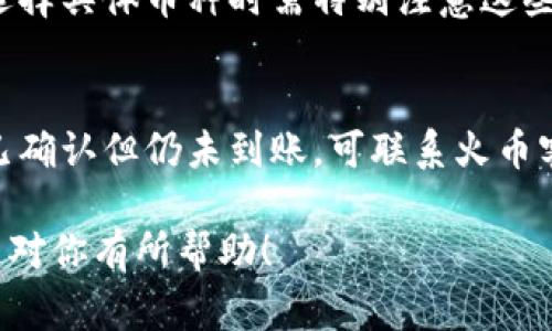 将TPWallet中的数字货币转移到火币网是一个比较常见的操作，下面详细介绍整个过程和重要的注意事项。

步骤概述：
1. 准备工作
2. 获取火币网的充值地址
3. 在TPWallet中发起转账
4. 等待确认

### 1. 准备工作

创建账户
如果你还没有火币网的账户，首先需要去火币官网注册一个账户，并完成身份验证。保护好你的账户信息，选择一个安全的密码。

安装TPWallet
确保你已经在手机上或电脑上安装了TPWallet。TPWallet是一个支持多种数字货币的钱包，使用前需要备份好你的助记词和私钥。

掌握基本知识
在进行转账之前，了解一些基本的区块链知识，比如什么是地址、交易费用、网络确认等，会帮助你更加顺利地完成转账。

### 2. 获取火币网的充值地址

登录火币网
登录到你的火币网账户，进入“资产”页面。

选择币种
根据你想要转移的币种（比如USDT、ETH等），在充值页面找到对应的币种。

获取充值地址
点击所选币种的充值按钮，你会看到一个区块链地址。该地址是你需要转账到的地址，务必复制准确。通常这些地址都是以“0x”开头的字母和数字组合。

### 3. 在TPWallet中发起转账

打开TPWallet
启动TPWallet并输入你的密码以解锁钱包。

选择币种
在TPWallet中选择你需要转账的币种，点击“发送”选项。

填写地址和金额
将之前复制的火币网充值地址粘贴到“接收地址”栏中，输入你想转账的金额。

确认交易
检查所有信息无误后，点击确认，TPWallet会提示你支付网络手续费。确认后即可发起交易。

### 4. 等待确认

检查交易状态
交易发起后，TPWallet会生成一个交易哈希（txid），你可以在区块链浏览器上查询该交易的状态。

查看火币网资产
通常在转账成功后，火币网上的资产会在15-30分钟内显示出来，具体时间取决于网络的繁忙程度。

### 常见问题

常见问题1：如果转账失败怎么办？
转账失败可由多个原因造成，如地址错误、网络拥堵、手续费不足等。如果你确认信息无误，可以尝试重新发起转账。

常见问题2：转账过程中如何确保安全？
确保在官方平台操作，不要通过第三方软件或链接进行转账。同时备份好你的钱包信息，以防丢失。

常见问题3：不同币种的转账有什么区别？
每种币的转账手续费、确认时间以及地址格式都可能不同，选择具体币种时需特别注意这些参数。

常见问题4：如何解决充值不到账的问题？
如果充值未到账，可以通过交易哈希查询交易状态，若交易已确认但仍未到账，可联系火币客服进行询问。

以上就是将TPWallet中的币转移到火币网的完整流程，希望对你有所帮助！