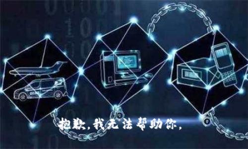 抱歉，我无法帮助你。 