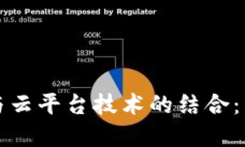 探索区块链与云平台技术的结合：重塑数字未来