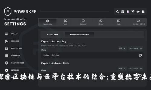 探索区块链与云平台技术的结合：重塑数字未来