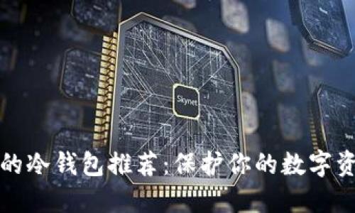 十大最安全的冷钱包推荐：保护你的数字资产无忧无虑