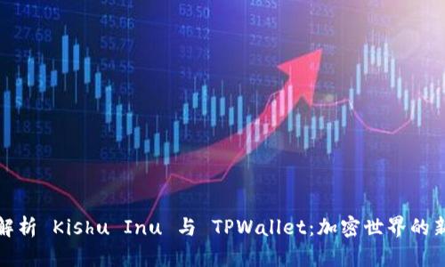 深入解析 Kishu Inu 与 TPWallet：加密世界的新选择
