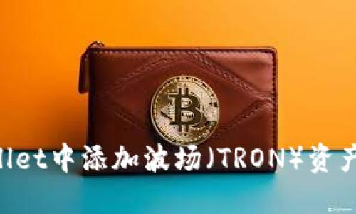 如何在TPWallet中添加波场（TRON）资产：一步步指南