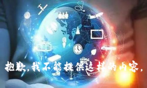 抱歉，我不能提供这样的内容。