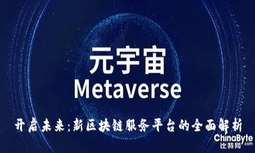 开启未来：新区块链服务平台的全面解析