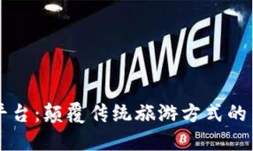 区块链文旅平台：颠覆传统旅游方式的新型智能生态