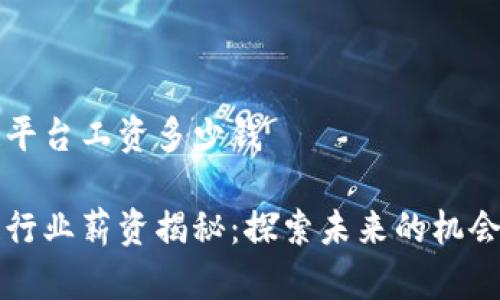 区块链平台工资多少钱

区块链行业薪资揭秘：探索未来的机会与挑战