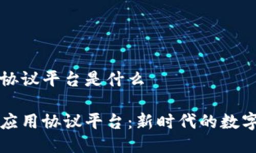 区块链应用协议平台是什么

解密区块链应用协议平台：新时代的数字化解决方案