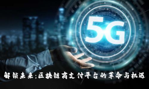 解锁未来：区块链商支付平台的革命与机遇