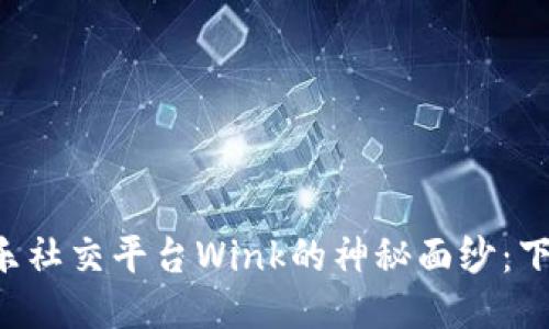揭开区块链娱乐社交平台Wink的神秘面纱：下载、体验与未来