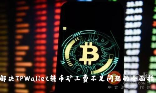  解决TPWallet转币矿工费不足问题的全面指南
