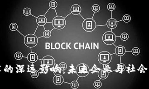 区块链技术的深远影响：未来企业与社会的变革引擎