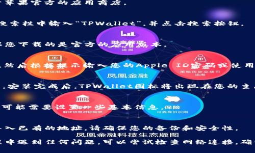 要在苹果设备上下载TPWallet，您可以按照以下步骤进行操作：

步骤1：打开App Store
首先，在您的iPhone或iPad上找到并点击“App Store”图标，打开苹果官方的应用商店。

步骤2：搜索TPWallet
在App Store的底部，您会看到一个“搜索”选项，点击它。然后在搜索栏中输入“TPWallet”，并点击搜索按钮。

步骤3：选择TPWallet应用
在搜索结果中找到TPWallet应用。确认应用的开发者信息以确保您下载的是官方的应用版本。

步骤4：下载安装
点击TPWallet应用旁边的“获取”或云朵图标（如果之前下载过），然后根据提示输入您的Apple ID密码或使用Face ID/Touch ID确认下载。

步骤5：等待安装完成
下载和安装过程可能需要几分钟，具体时间取决于您的网络速度。安装完成后，TPWallet图标将出现在您的主屏幕上。

步骤6：打开TPWallet
在主屏幕上找到TPWallet的图标，点击打开应用。首次打开时，您可能需要设置一些基本信息。

步骤7：进行基本设置
根据TPWallet的要求，您可能需要创建一个新的钱包地址或者导入已有的地址。请确保您的备份和安全性。

以上是苹果设备上下载TPWallet的基本步骤。如果您在下载过程中遇到任何问题，可以尝试检查网络连接，确保App Store没有问题，或查看您的设备是否有足够的存储空间。