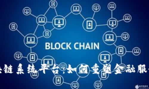 建行区块链系统平台：如何重塑金融服务的未来