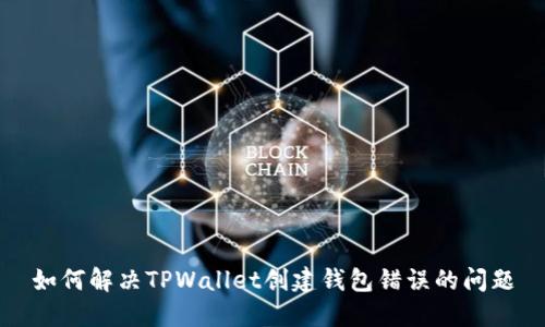 如何解决TPWallet创建钱包错误的问题