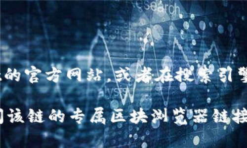 TPWallet的区块浏览器通常可以通过其官方网站或相关的区块链社区页面找到。您可以访问TPWallet的官方网站，或者在搜索引擎中输入“TPWallet区块浏览器”进行查找。区块浏览器通常提供有关交易、区块和其他相关数据的信息。

如果您具体需要某个区块链的浏览器，比如TP钱包支持的特定链（例如TP链或其他支持的链），可以访问该链的专属区块浏览器链接。请确保您访问的是官方链接，以避免潜在的钓鱼或欺诈网站。