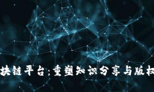 知识产品区块链平台：重塑知识分享与版权保护的未来