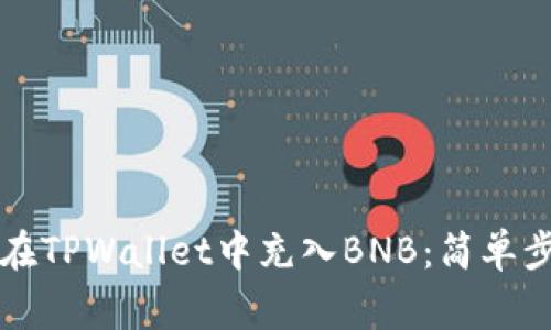 冇霸氣吓如何在TPWallet中充入BNB：简单步骤与注意事项