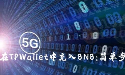 冇霸氣吓如何在TPWallet中充入BNB：简单步骤与注意事项