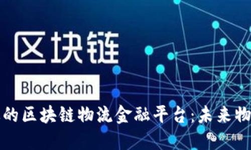 构建安全高效的区块链物流金融平台：未来物流的创新之路