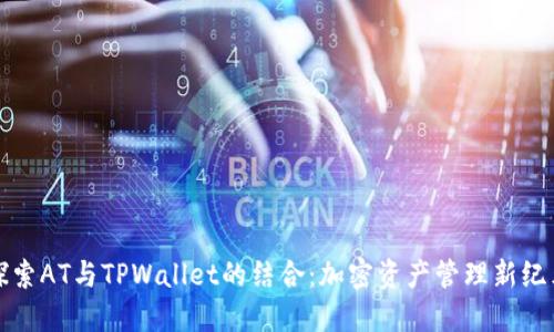 探索AT与TPWallet的结合：加密资产管理新纪元