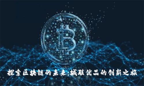 探索区块链的未来：城联优品的创新之旅