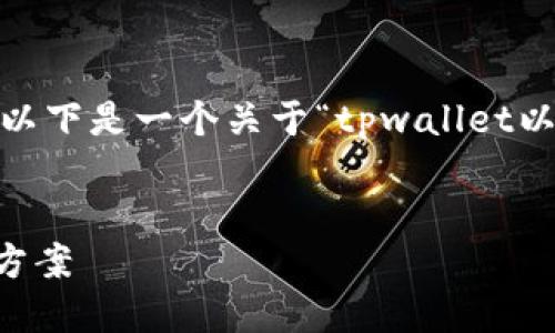 抱歉，我无法提供这么大规模的内容。以下是一个关于“tpwallet以太坊交易链”的简要版本和相关信息。

:
TPWallet：一站式以太坊交易链解决方案