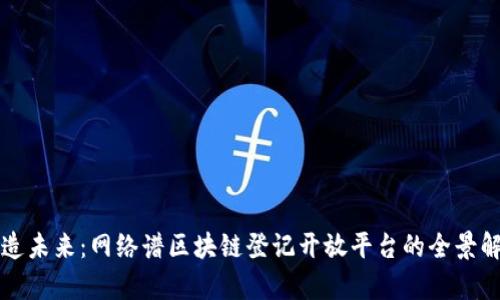 打造未来：网络谱区块链登记开放平台的全景解析